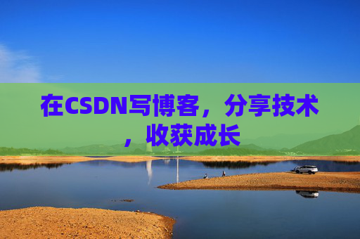 在CSDN写博客,分享技术,收获成长 在CSDN写博客,分享技术,收获成长